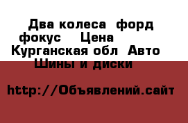 Два колеса  форд фокус  › Цена ­ 5 000 - Курганская обл. Авто » Шины и диски   